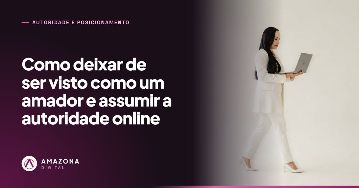 Como deixar de ser visto como um amador e assumir a autoridade online