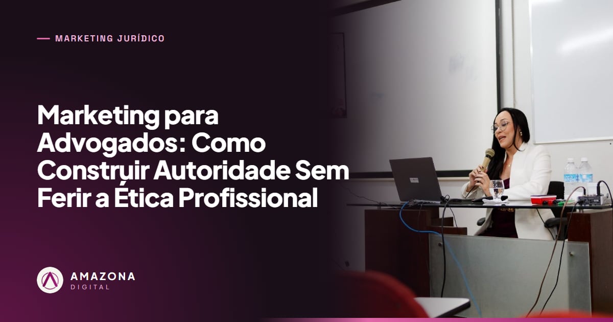 Marketing para Advogados: Como Construir Autoridade Sem Ferir a Ética Profissional